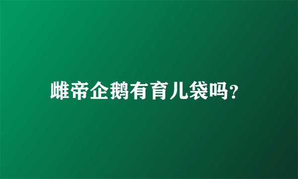 雌帝企鹅有育儿袋吗？