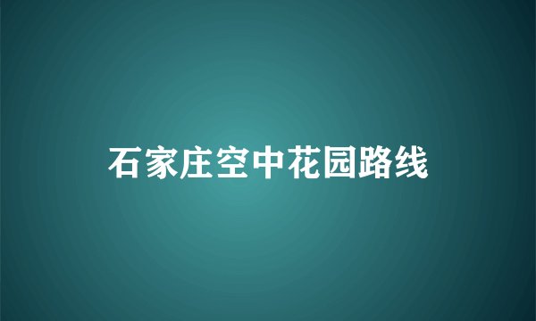 石家庄空中花园路线