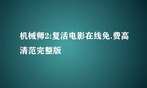 机械师2:复活电影在线免.费高清范完整版