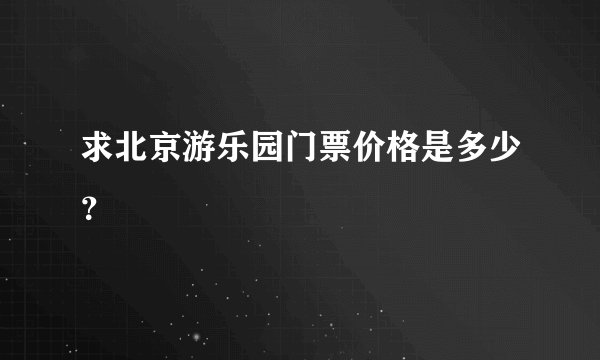 求北京游乐园门票价格是多少？