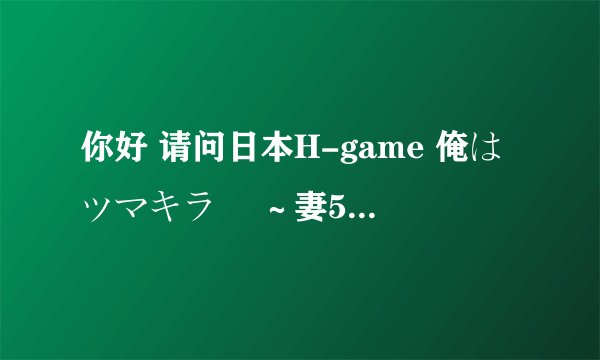 你好 请问日本H-game 俺はツマキラー ～妻5人、娘5人、亲娘丼おかわりっ！～ 怎么安装 谢谢