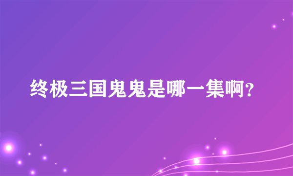 终极三国鬼鬼是哪一集啊？