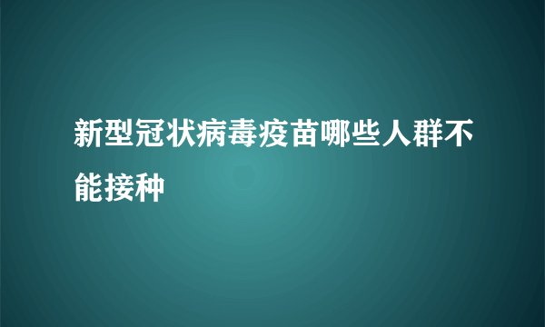 新型冠状病毒疫苗哪些人群不能接种