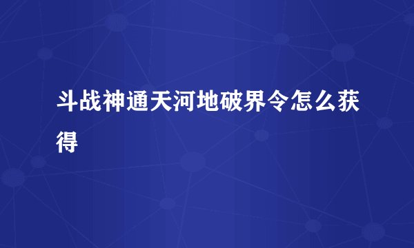 斗战神通天河地破界令怎么获得