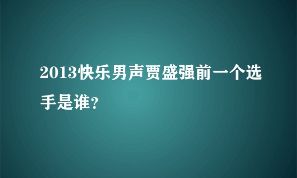 2013快乐男声贾盛强前一个选手是谁?