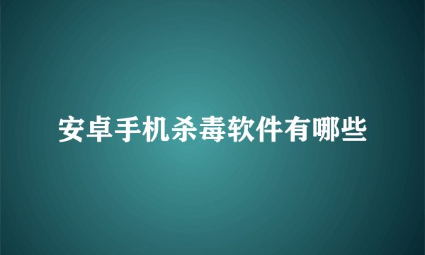 安卓手机杀毒软件有哪些