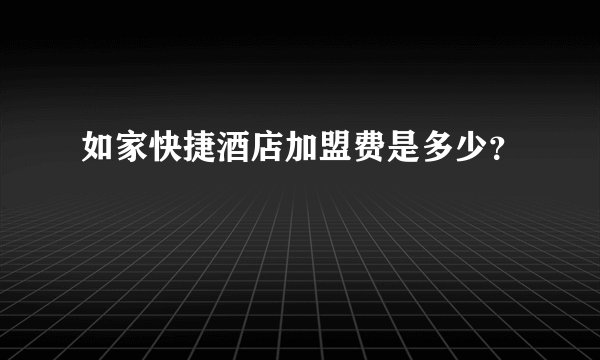 如家快捷酒店加盟费是多少？