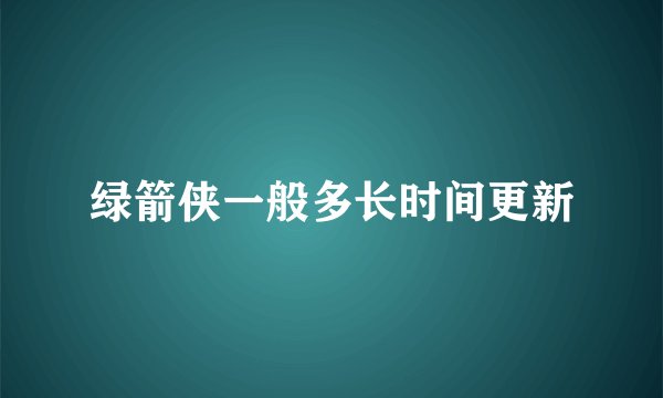 绿箭侠一般多长时间更新