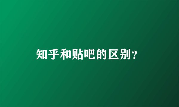 知乎和贴吧的区别?