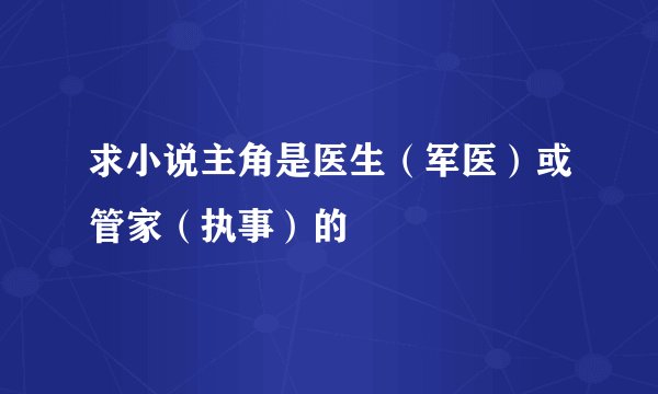 求小说主角是医生（军医）或管家（执事）的