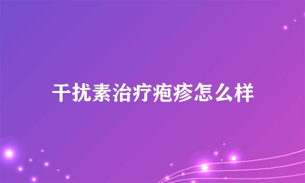 干扰素治疗疱疹怎么样