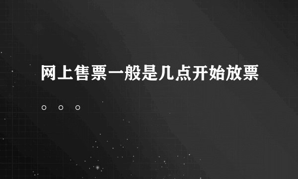 网上售票一般是几点开始放票。。。
