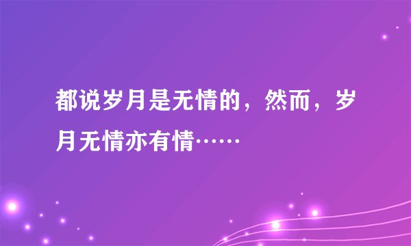 都说岁月是无情的，然而，岁月无情亦有情……