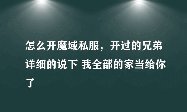 怎么开魔域私服，开过的兄弟详细的说下 我全部的家当给你了
