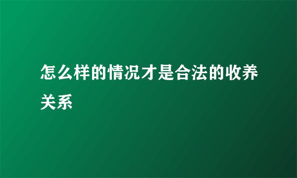 怎么样的情况才是合法的收养关系