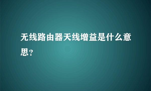 无线路由器天线增益是什么意思？
