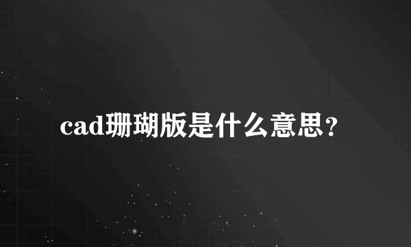 cad珊瑚版是什么意思?