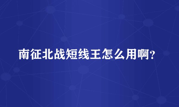 南征北战短线王怎么用啊？