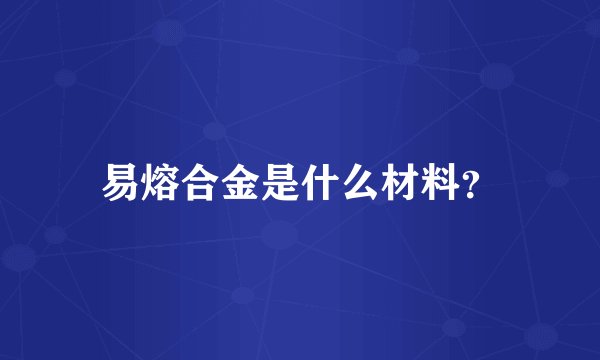 易熔合金是什么材料?