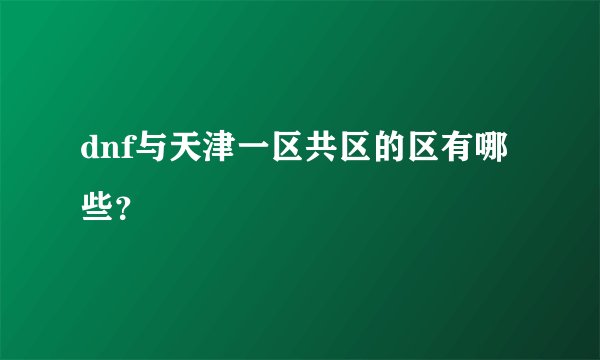 dnf与天津一区共区的区有哪些？