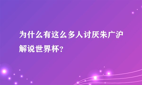 为什么有这么多人讨厌朱广沪解说世界杯？