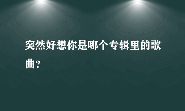 突然好想你是哪个专辑里的歌曲？