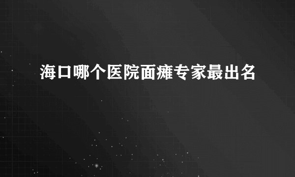 海口哪个医院面瘫专家最出名