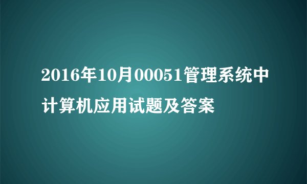 2016年10月00051管理系统中计算机应用试题及答案