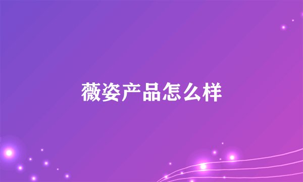 薇姿产品怎么样