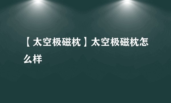 【太空极磁枕】太空极磁枕怎么样
