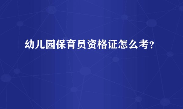 幼儿园保育员资格证怎么考？