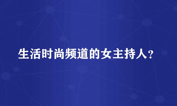 生活时尚频道的女主持人？
