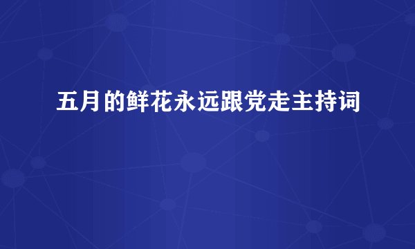 五月的鲜花永远跟党走主持词