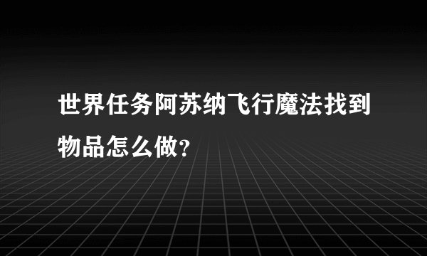 世界任务阿苏纳飞行魔法找到物品怎么做？