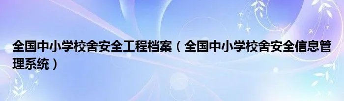 全国中小学校舍安全工程档案（全国中小学校舍安全信息管理系统）