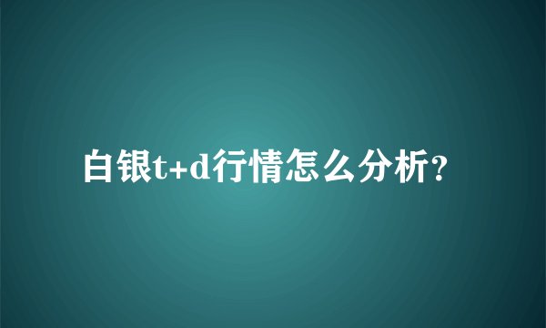 白银t+d行情怎么分析？