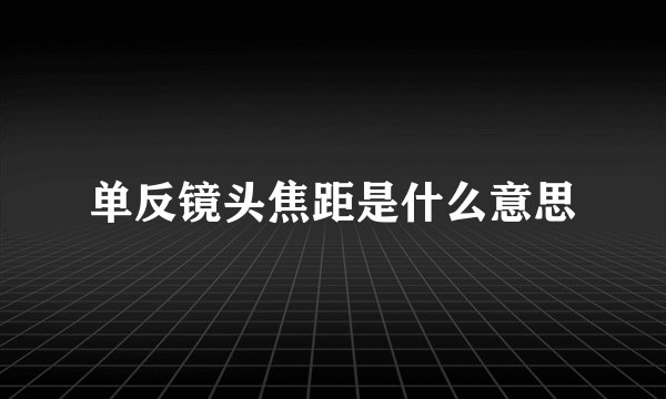 单反镜头焦距是什么意思