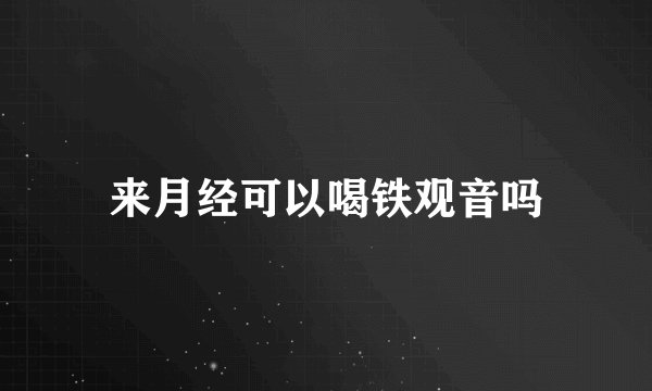 来月经可以喝铁观音吗