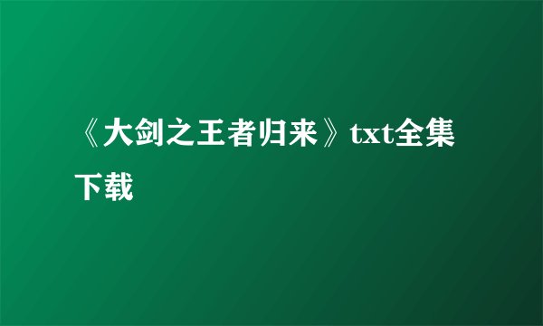 《大剑之王者归来》txt全集下载