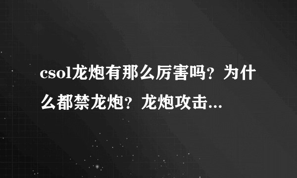 csol龙炮有那么厉害吗？为什么都禁龙炮？龙炮攻击力大概多少？我说生化3