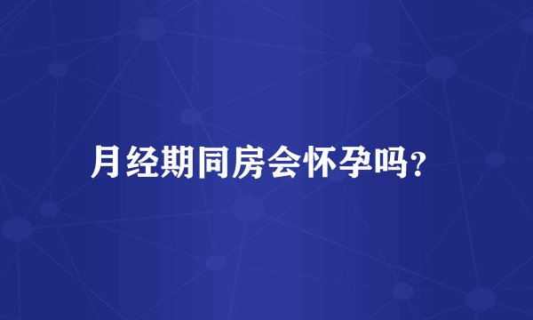 月经期同房会怀孕吗?