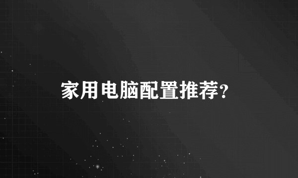 家用电脑配置推荐？
