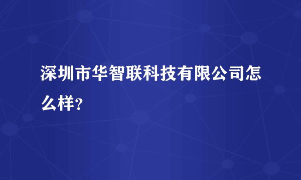 深圳市华智联科技有限公司怎么样?