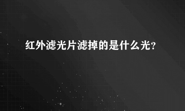 红外滤光片滤掉的是什么光？