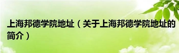 上海邦德学院地址（关于上海邦德学院地址的简介）