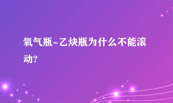 氧气瓶~乙炔瓶为什么不能滚动?