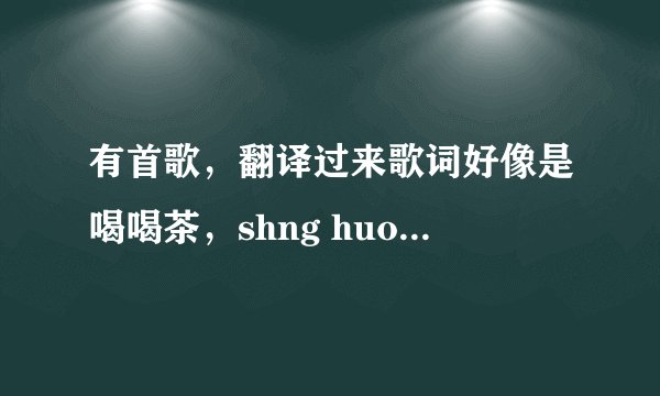 有首歌,翻译过来歌词好像是喝喝茶,shng huo jiu shi zhe me jian dan