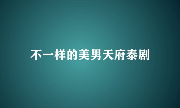 不一样的美男天府泰剧