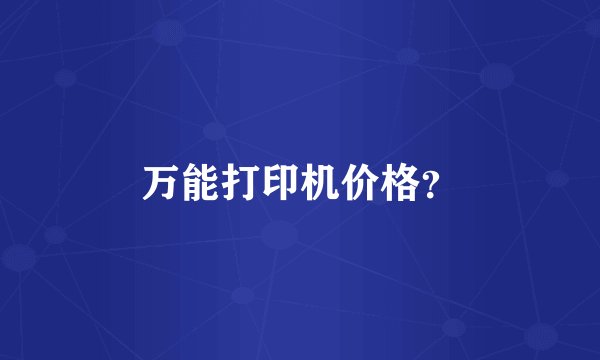 万能打印机价格？