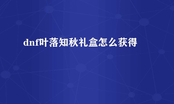 dnf叶落知秋礼盒怎么获得